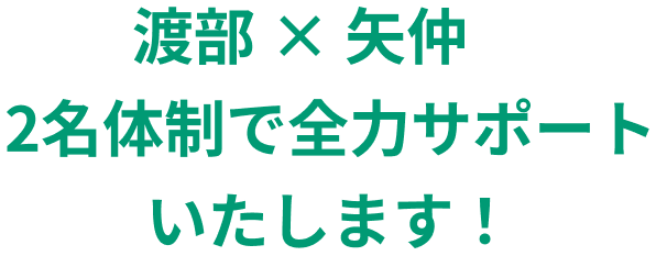渡部,矢仲2名体制で全力サポートいたします